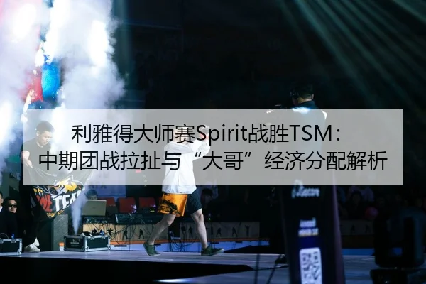 利雅得大师赛Spirit战胜TSM：中期团战拉扯与“大哥”经济分配解析