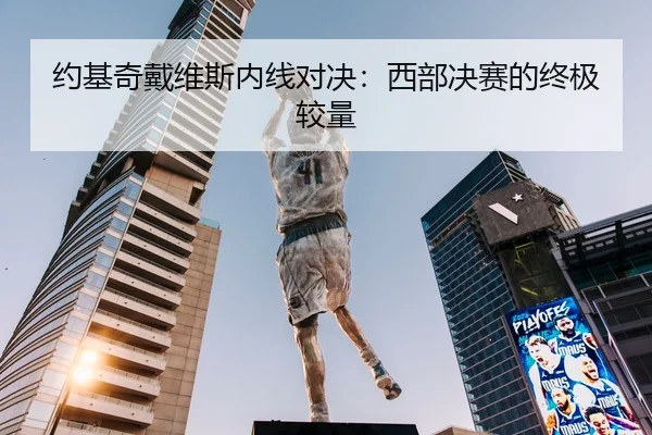 约基奇戴维斯内线对决：西部决赛的终极较量