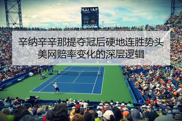 辛纳辛辛那提夺冠后硬地连胜势头 美网赔率变化的深层逻辑
