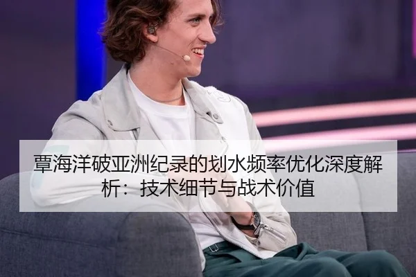 覃海洋破亚洲纪录的划水频率优化深度解析：技术细节与战术价值